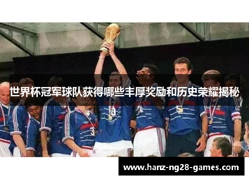 世界杯冠军球队获得哪些丰厚奖励和历史荣耀揭秘