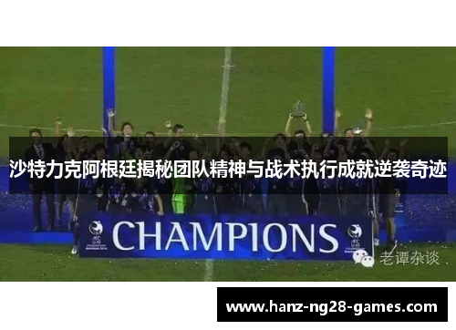 沙特力克阿根廷揭秘团队精神与战术执行成就逆袭奇迹