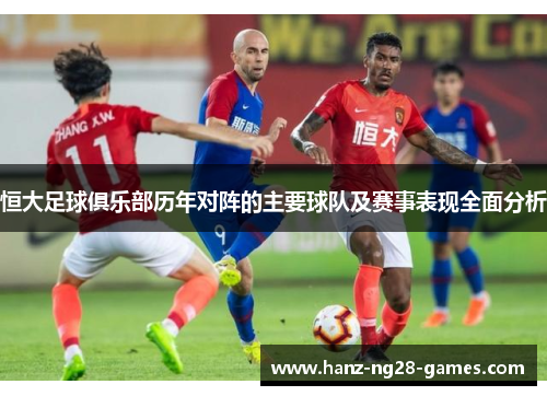 恒大足球俱乐部历年对阵的主要球队及赛事表现全面分析