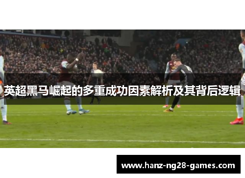 英超黑马崛起的多重成功因素解析及其背后逻辑