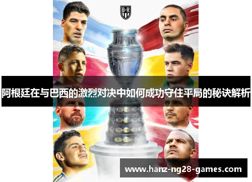 阿根廷在与巴西的激烈对决中如何成功守住平局的秘诀解析