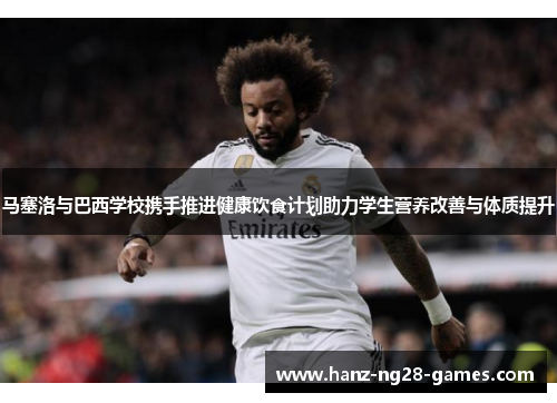 马塞洛与巴西学校携手推进健康饮食计划助力学生营养改善与体质提升