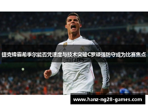 捷克锋霸希季尔能否凭速度与技术突破C罗顽强防守成为比赛焦点