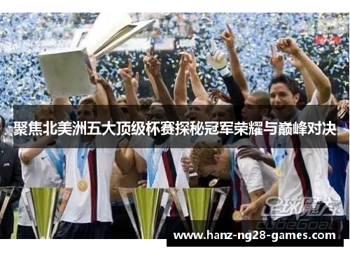 聚焦北美洲五大顶级杯赛探秘冠军荣耀与巅峰对决