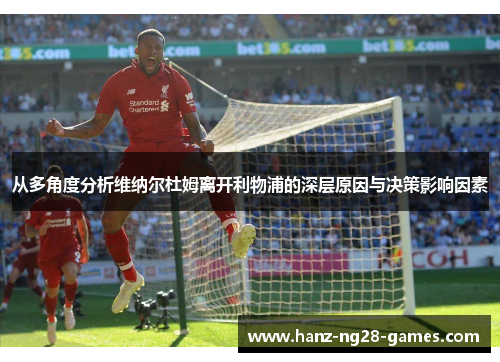 从多角度分析维纳尔杜姆离开利物浦的深层原因与决策影响因素