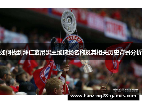 如何找到拜仁慕尼黑主场球场名称及其相关历史背景分析