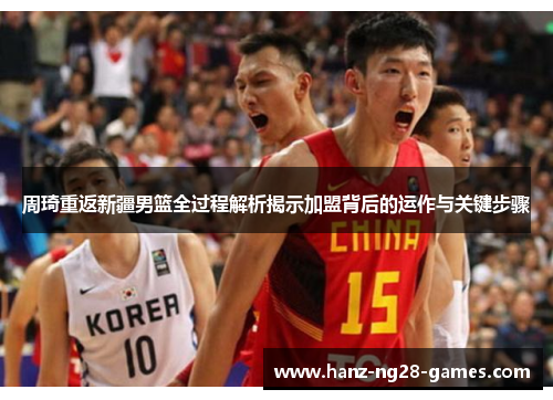 周琦重返新疆男篮全过程解析揭示加盟背后的运作与关键步骤