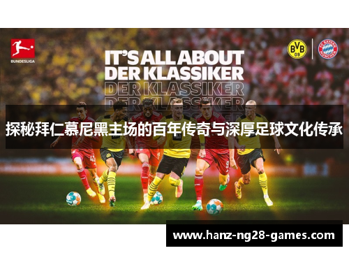 探秘拜仁慕尼黑主场的百年传奇与深厚足球文化传承