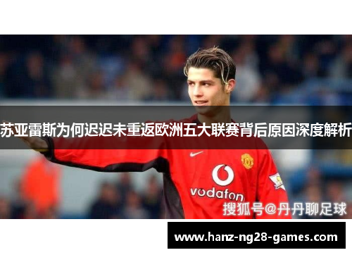苏亚雷斯为何迟迟未重返欧洲五大联赛背后原因深度解析