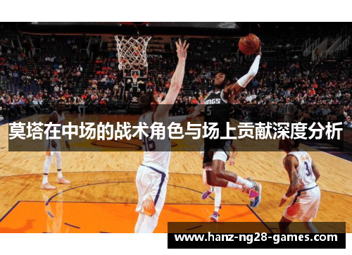 莫塔在中场的战术角色与场上贡献深度分析