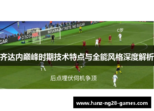 齐达内巅峰时期技术特点与全能风格深度解析