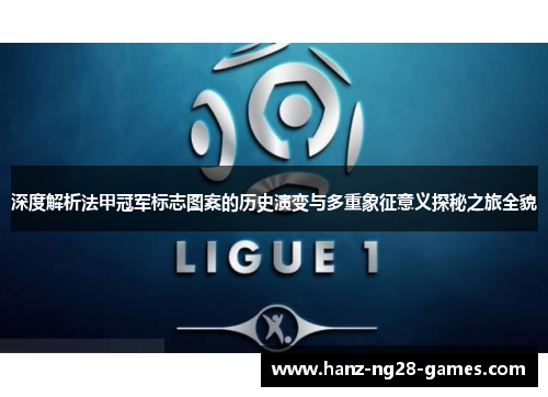 深度解析法甲冠军标志图案的历史演变与多重象征意义探秘之旅全貌