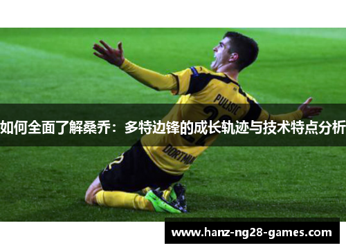 如何全面了解桑乔：多特边锋的成长轨迹与技术特点分析