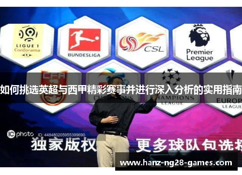 如何挑选英超与西甲精彩赛事并进行深入分析的实用指南 如何挑选英超与西甲精彩赛事并进行深入分析的实用指南