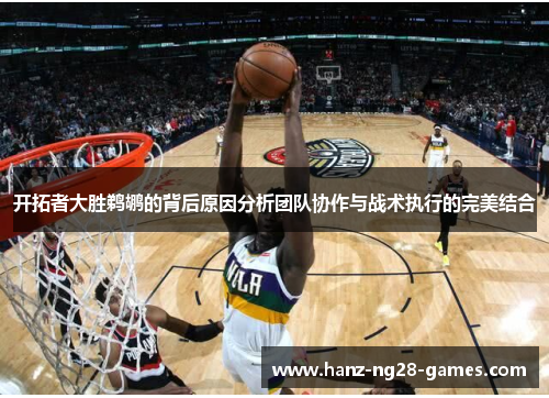 开拓者大胜鹈鹕的背后原因分析团队协作与战术执行的完美结合