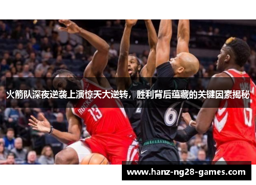 火箭队深夜逆袭上演惊天大逆转，胜利背后蕴藏的关键因素揭秘
