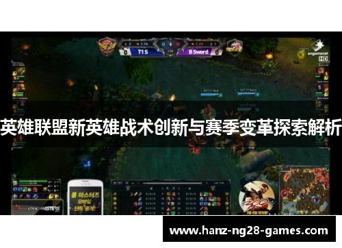 英雄联盟新英雄战术创新与赛季变革探索解析 英雄联盟新英雄战术创新与赛季变革探索解析