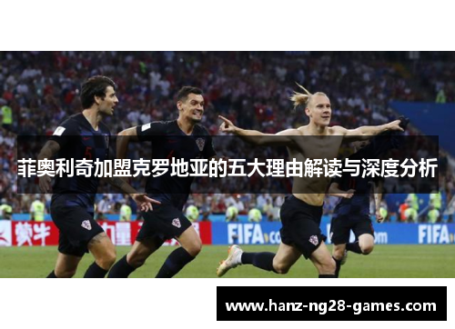 菲奥利奇加盟克罗地亚的五大理由解读与深度分析