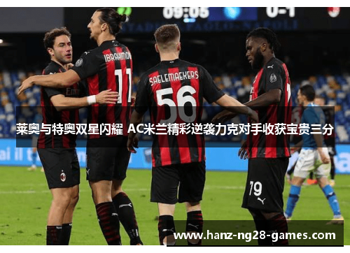 莱奥与特奥双星闪耀 AC米兰精彩逆袭力克对手收获宝贵三分 莱奥与特奥双星闪耀 AC米兰精彩逆袭力克对手收获宝贵三分