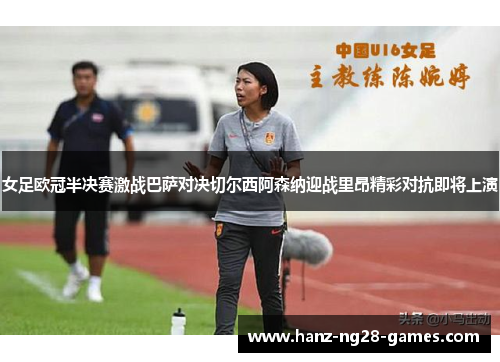 女足欧冠半决赛激战巴萨对决切尔西阿森纳迎战里昂精彩对抗即将上演