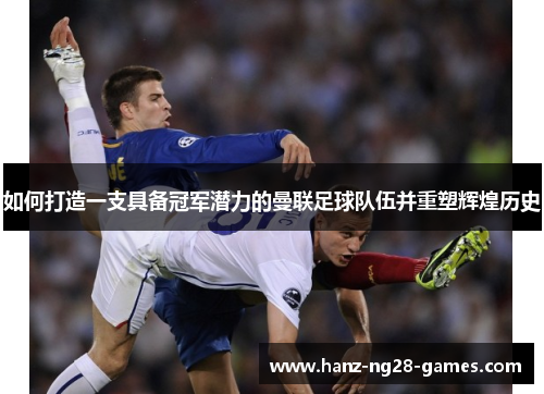 如何打造一支具备冠军潜力的曼联足球队伍并重塑辉煌历史