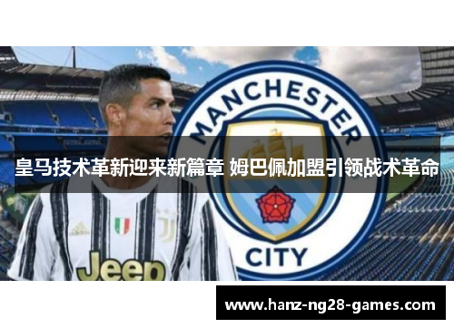 皇马技术革新迎来新篇章 姆巴佩加盟引领战术革命