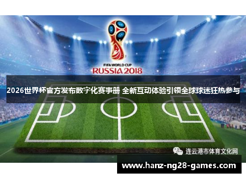 2026世界杯官方发布数字化赛事册 全新互动体验引领全球球迷狂热参与 2026世界杯官方发布数字化赛事册 全新互动体验引领全球球迷狂热参与