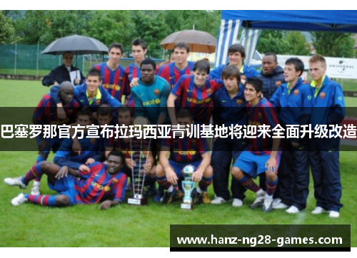 巴塞罗那官方宣布拉玛西亚青训基地将迎来全面升级改造 巴塞罗那官方宣布拉玛西亚青训基地将迎来全面升级改造