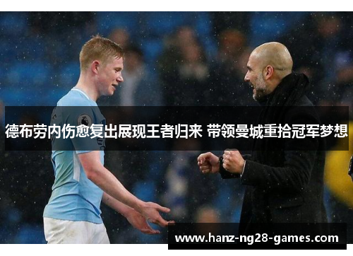德布劳内伤愈复出展现王者归来 带领曼城重拾冠军梦想 德布劳内伤愈复出展现王者归来 带领曼城重拾冠军梦想
