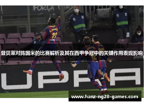 登贝莱对阵国米的比赛解析及其在西甲争冠中的关键作用表现影响