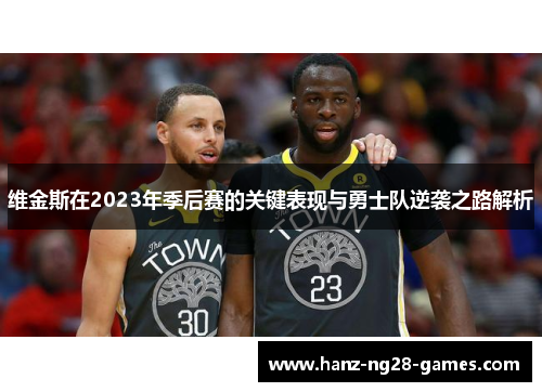 维金斯在2023年季后赛的关键表现与勇士队逆袭之路解析 维金斯在2023年季后赛的关键表现与勇士队逆袭之路解析