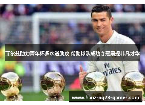 菲尔兹助力青年杯多次送助攻 帮助球队成功夺冠展现非凡才华