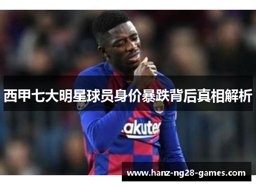 西甲七大明星球员身价暴跌背后真相解析
