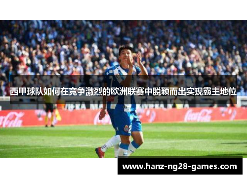 西甲球队如何在竞争激烈的欧洲联赛中脱颖而出实现霸主地位