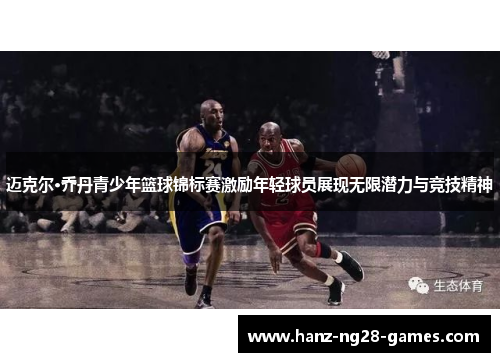 迈克尔·乔丹青少年篮球锦标赛激励年轻球员展现无限潜力与竞技精神