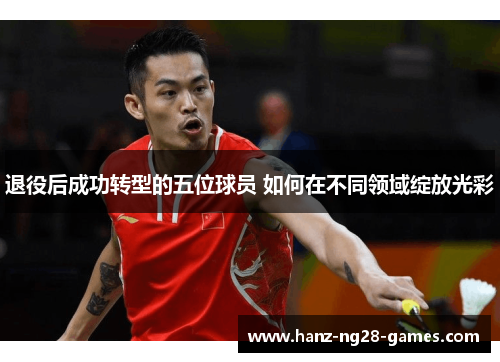 退役后成功转型的五位球员 如何在不同领域绽放光彩