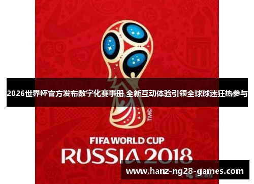2026世界杯官方发布数字化赛事册 全新互动体验引领全球球迷狂热参与 2026世界杯官方发布数字化赛事册 全新互动体验引领全球球迷狂热参与