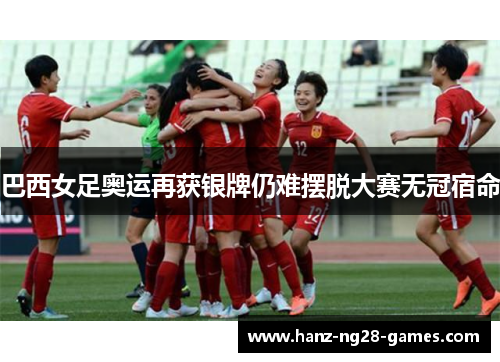 巴西女足奥运再获银牌仍难摆脱大赛无冠宿命