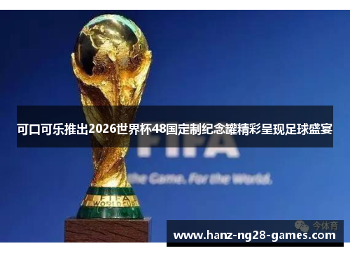 可口可乐推出2026世界杯48国定制纪念罐精彩呈现足球盛宴 可口可乐推出2026世界杯48国定制纪念罐精彩呈现足球盛宴