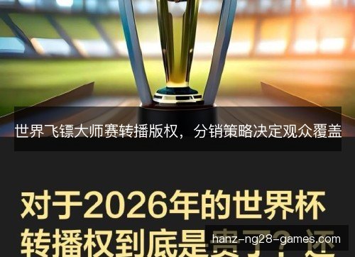 世界飞镖大师赛转播版权,分销策略决定观众覆盖 世界飞镖大师赛转播版权,分销策略决定观众覆盖