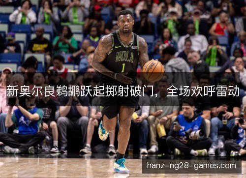 新奥尔良鹈鹕跃起掷射破门,全场欢呼雷动 新奥尔良鹈鹕跃起掷射破门,全场欢呼雷动