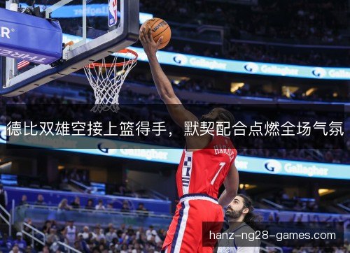 德比双雄空接上篮得手，默契配合点燃全场气氛