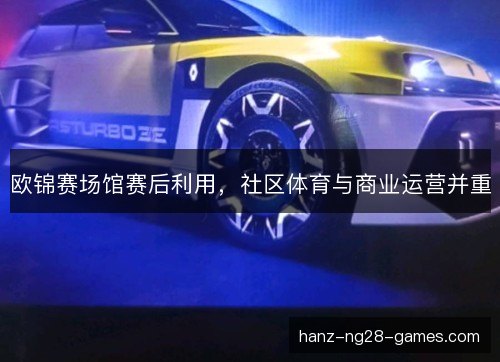 欧锦赛场馆赛后利用,社区体育与商业运营并重 欧锦赛场馆赛后利用,社区体育与商业运营并重
