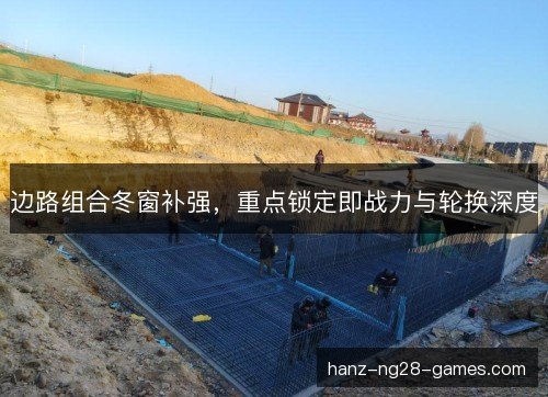 边路组合冬窗补强,重点锁定即战力与轮换深度 边路组合冬窗补强,重点锁定即战力与轮换深度